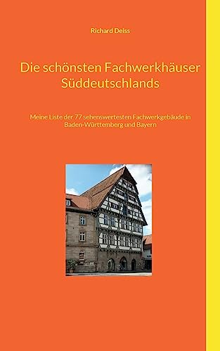 Die schönsten Fachwerkhäuser Süddeutschlands: Meine Liste der 77 sehenswertesten Fachwerkgebäude in Baden-Württemberg von BoD – Books on Demand
